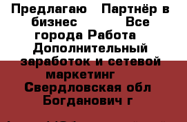 Предлагаю : Партнёр в бизнес        - Все города Работа » Дополнительный заработок и сетевой маркетинг   . Свердловская обл.,Богданович г.